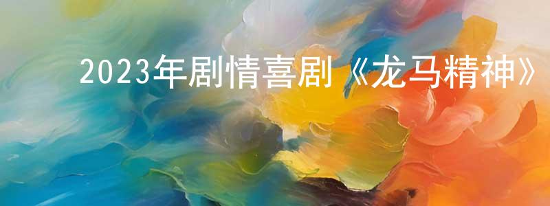 安寿平的动漫综艺大全,2023年剧情喜剧《龙马精神》HD国语中字迅雷下载_电影天堂